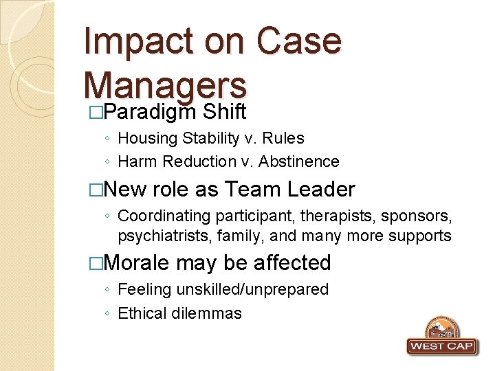 Impact on Case Managers �Paradigm Shift ◦ Housing Stability v. Rules ◦ Harm Reduction