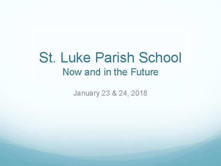 St. Luke Parish School Now and in the Future January 23 & 24, 2018