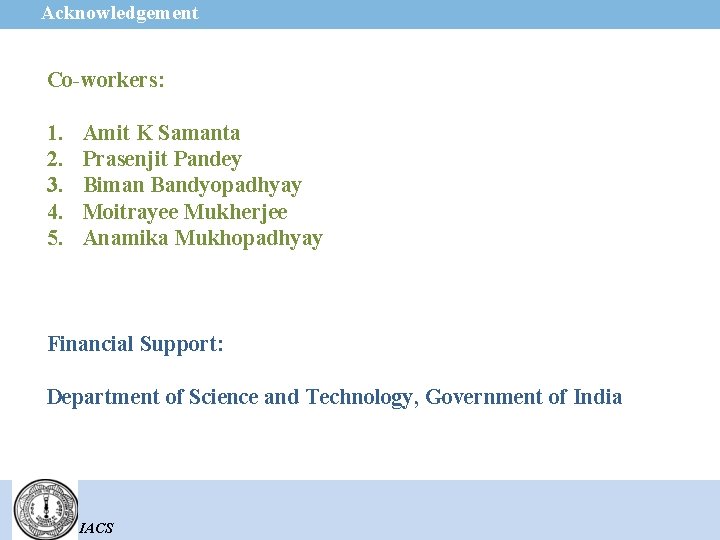 Acknowledgement Co-workers: 1. 2. 3. 4. 5. Amit K Samanta Prasenjit Pandey Biman Bandyopadhyay
