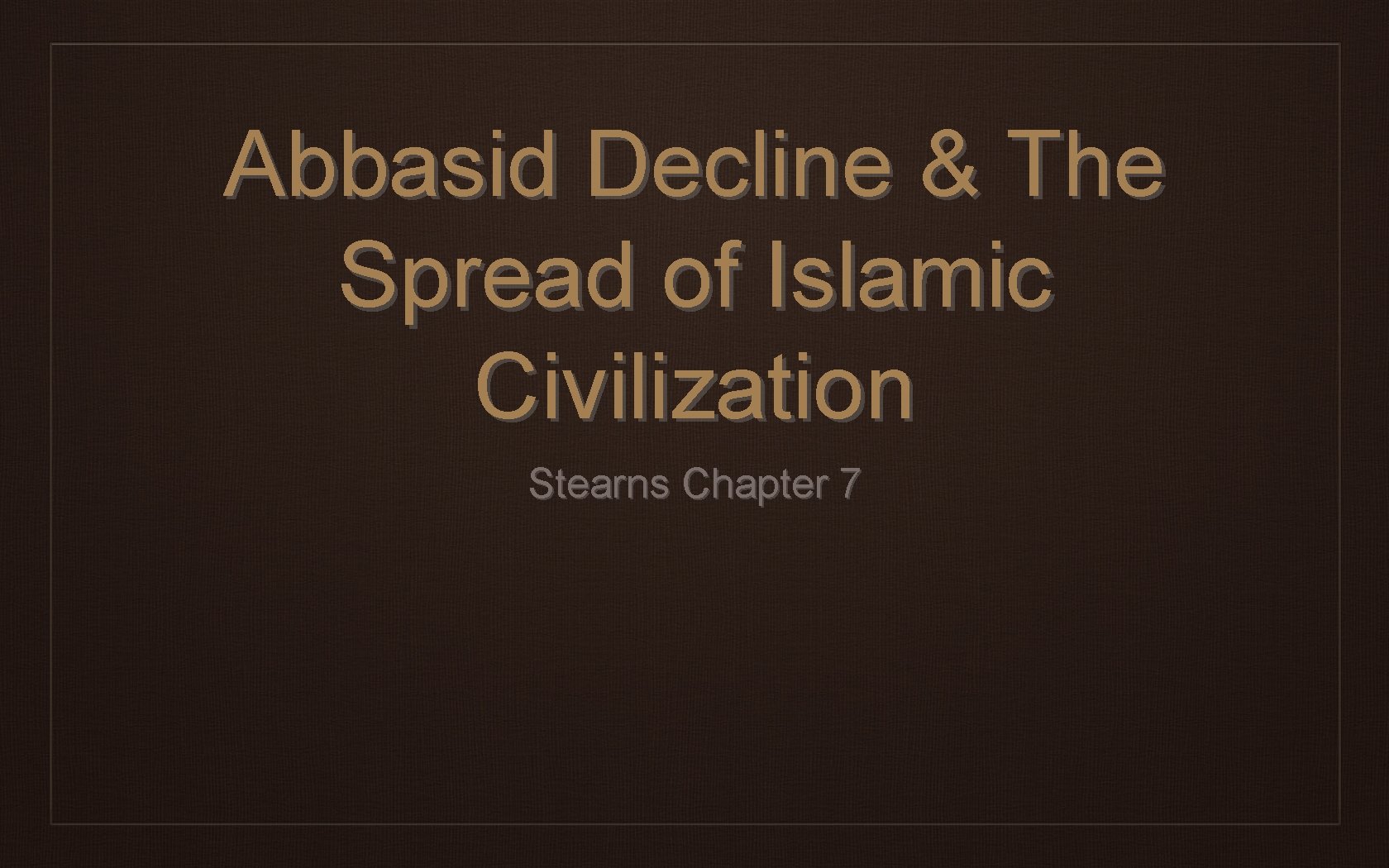 Abbasid Decline & The Spread of Islamic Civilization Stearns Chapter 7 