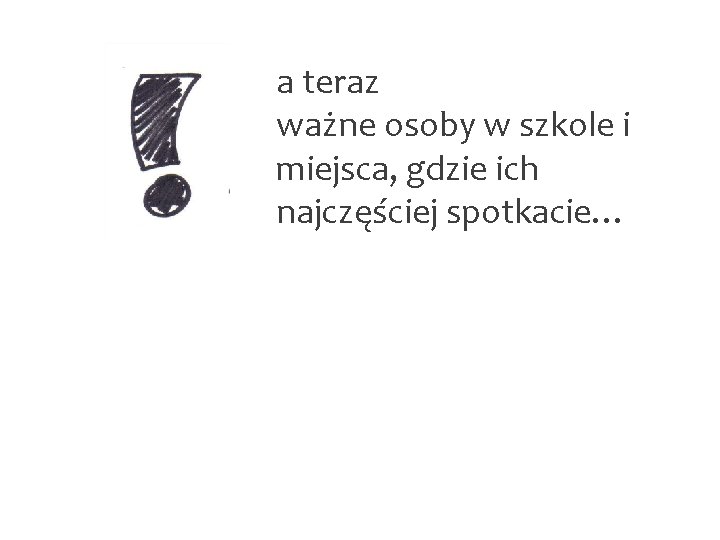 a teraz ważne osoby w szkole i miejsca, gdzie ich najczęściej spotkacie… 