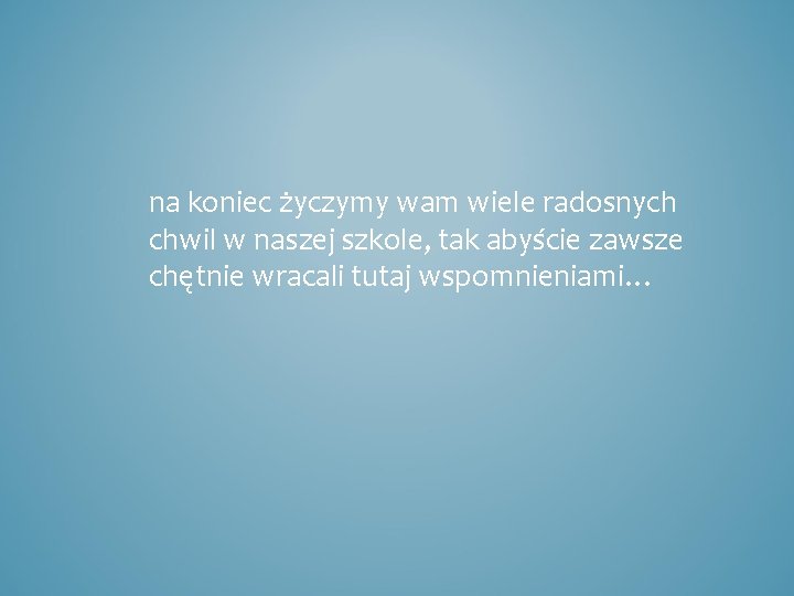 na koniec życzymy wam wiele radosnych chwil w naszej szkole, tak abyście zawsze chętnie