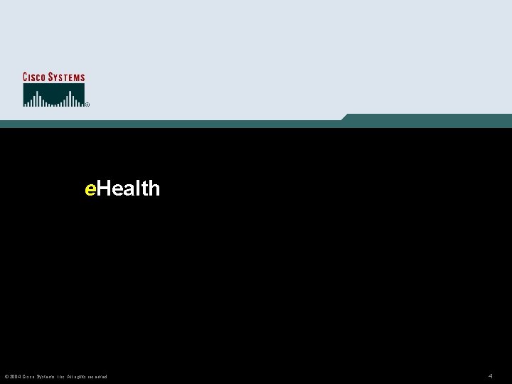 e. Health © 2004 Cisco Systems, Inc. All rights reserved. 4 