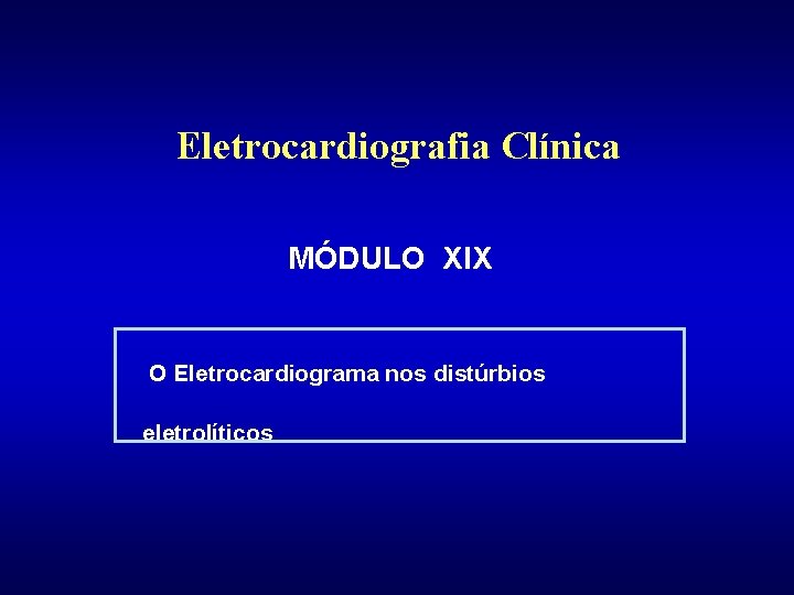 Eletrocardiografia Clínica MÓDULO XIX O Eletrocardiograma nos distúrbios eletrolíticos 
