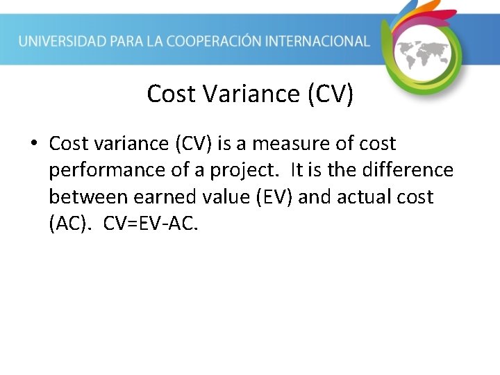 Cost Variance (CV) • Cost variance (CV) is a measure of cost performance of