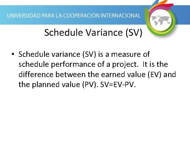 Schedule Variance (SV) • Schedule variance (SV) is a measure of schedule performance of