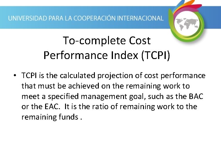 To-complete Cost Performance Index (TCPI) • TCPI is the calculated projection of cost performance To-complete Cost Performance Index (TCPI) • TCPI is the calculated projection of cost performance