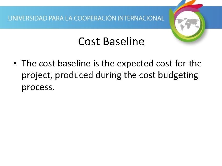 Cost Baseline • The cost baseline is the expected cost for the project, produced