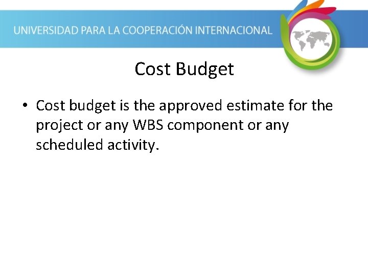 Cost Budget • Cost budget is the approved estimate for the project or any