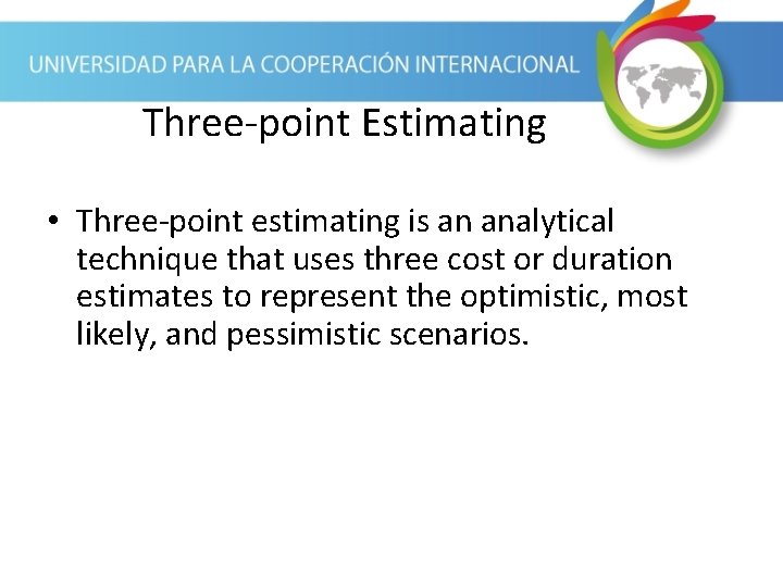 Three-point Estimating • Three-point estimating is an analytical technique that uses three cost or