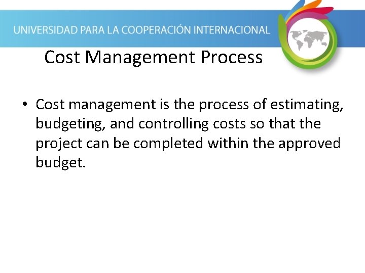 Cost Management Process • Cost management is the process of estimating, budgeting, and controlling Cost Management Process • Cost management is the process of estimating, budgeting, and controlling