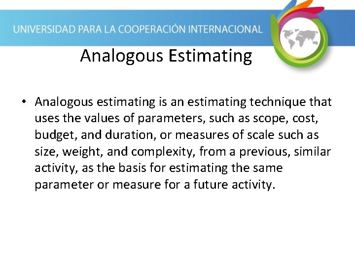 Analogous Estimating • Analogous estimating is an estimating technique that uses the values of Analogous Estimating • Analogous estimating is an estimating technique that uses the values of