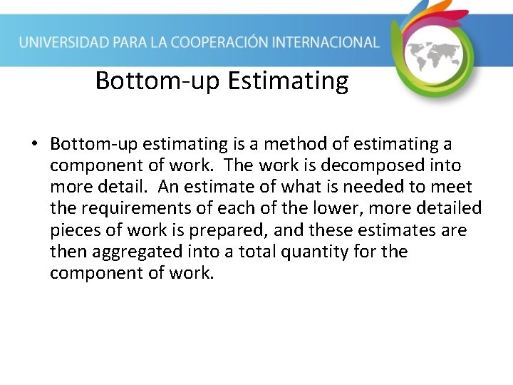 Bottom-up Estimating • Bottom-up estimating is a method of estimating a component of work.