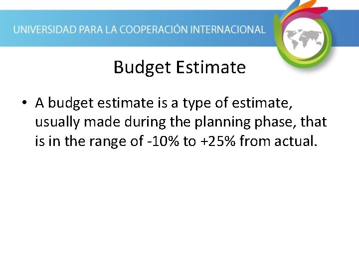 Budget Estimate • A budget estimate is a type of estimate, usually made during