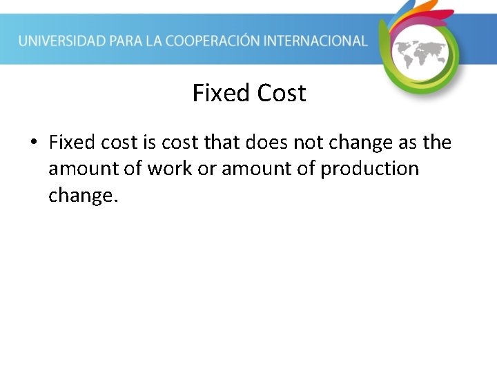 Fixed Cost • Fixed cost is cost that does not change as the amount