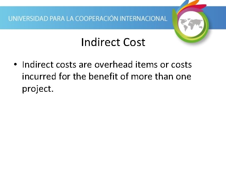 Indirect Cost • Indirect costs are overhead items or costs incurred for the benefit