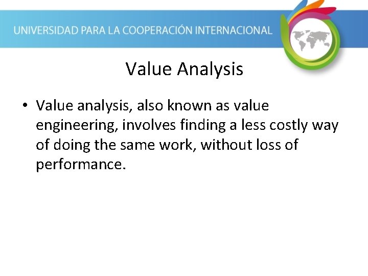 Value Analysis • Value analysis, also known as value engineering, involves finding a less