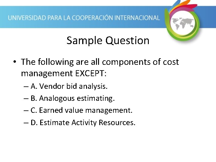 Sample Question • The following are all components of cost management EXCEPT: – A. Sample Question • The following are all components of cost management EXCEPT: – A.