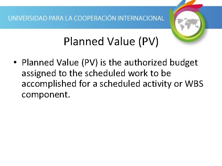 Planned Value (PV) • Planned Value (PV) is the authorized budget assigned to the