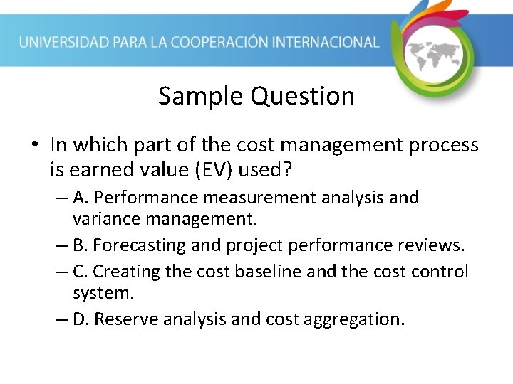 Sample Question • In which part of the cost management process is earned value