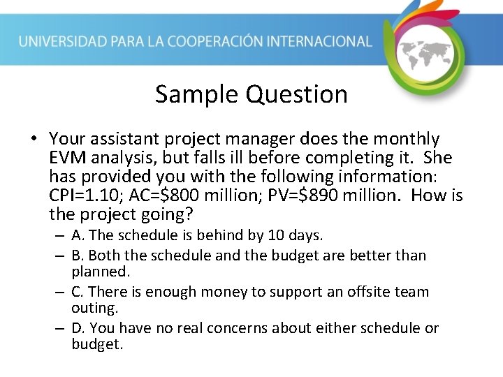 Sample Question • Your assistant project manager does the monthly EVM analysis, but falls