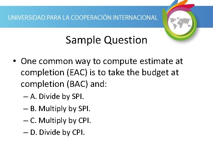 Sample Question • One common way to compute estimate at completion (EAC) is to