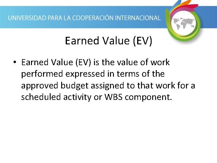 Earned Value (EV) • Earned Value (EV) is the value of work performed expressed