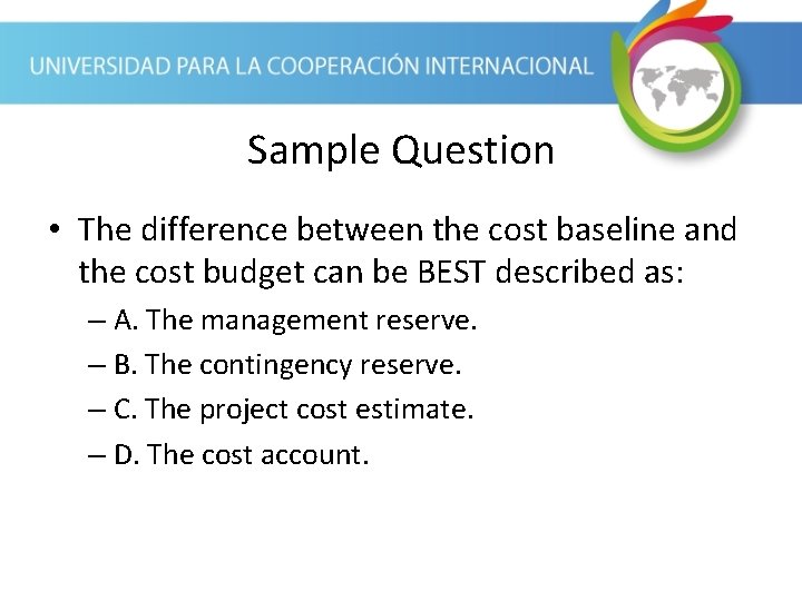 Sample Question • The difference between the cost baseline and the cost budget can