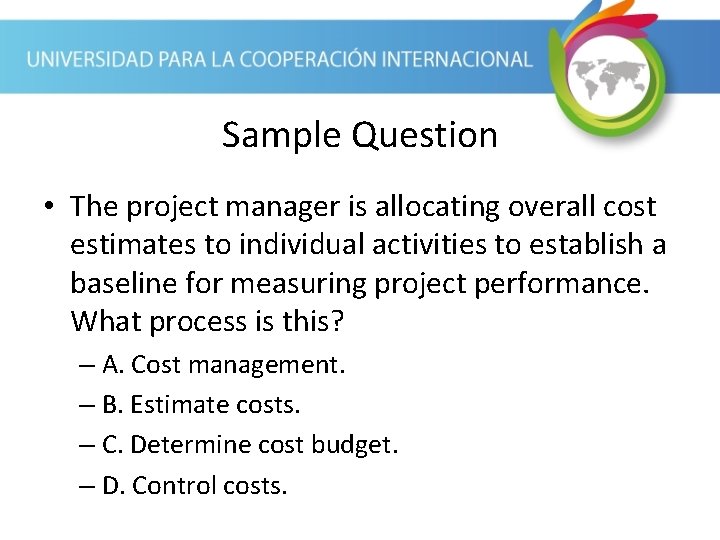 Sample Question • The project manager is allocating overall cost estimates to individual activities