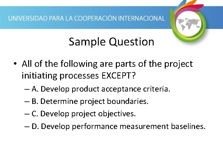 Sample Question • All of the following are parts of the project initiating processes Sample Question • All of the following are parts of the project initiating processes