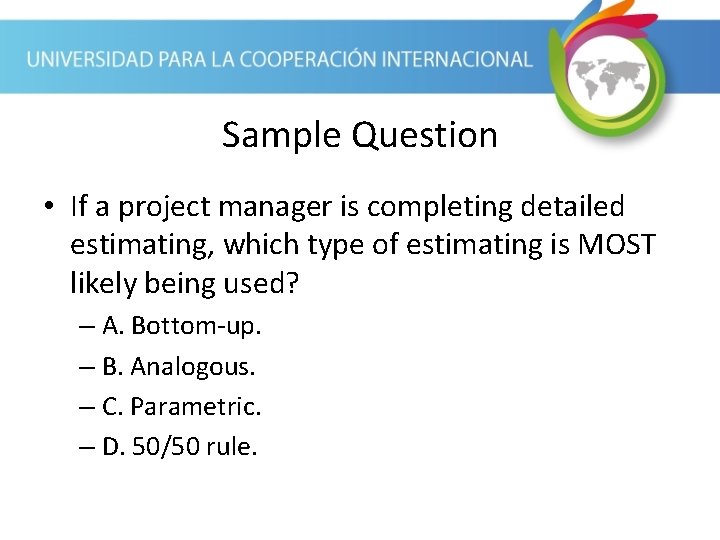 Sample Question • If a project manager is completing detailed estimating, which type of