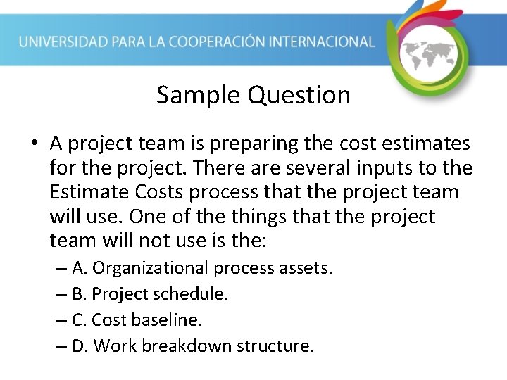 Sample Question • A project team is preparing the cost estimates for the project.