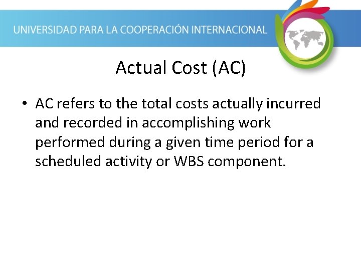 Actual Cost (AC) • AC refers to the total costs actually incurred and recorded