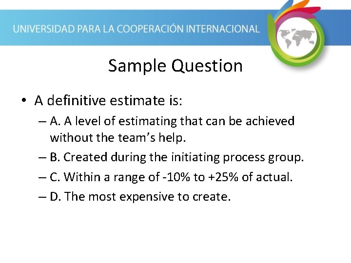 Sample Question • A definitive estimate is: – A. A level of estimating that Sample Question • A definitive estimate is: – A. A level of estimating that