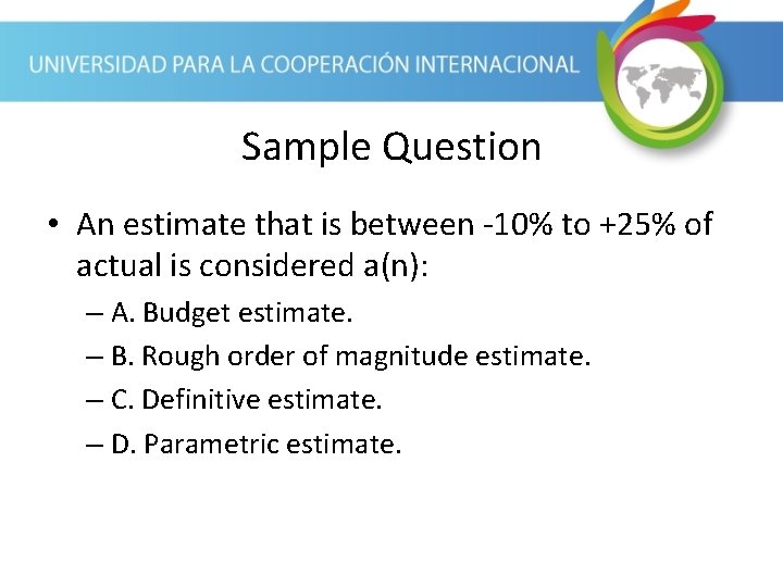 Sample Question • An estimate that is between -10% to +25% of actual is
