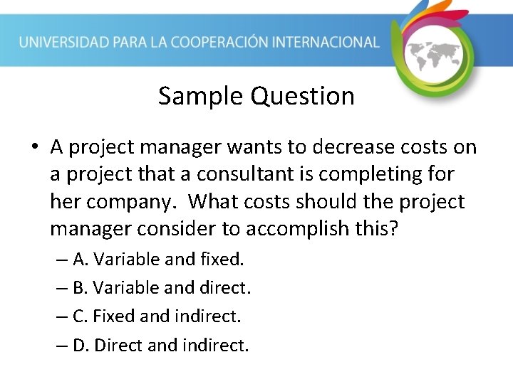 Sample Question • A project manager wants to decrease costs on a project that