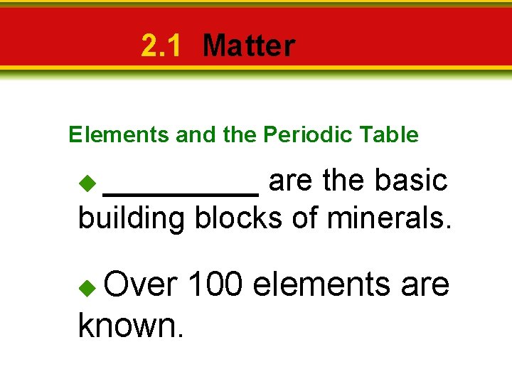 2. 1 Matter Elements and the Periodic Table _____ are the basic building blocks