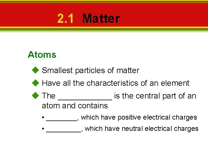 2. 1 Matter Atoms Smallest particles of matter Have all the characteristics of an