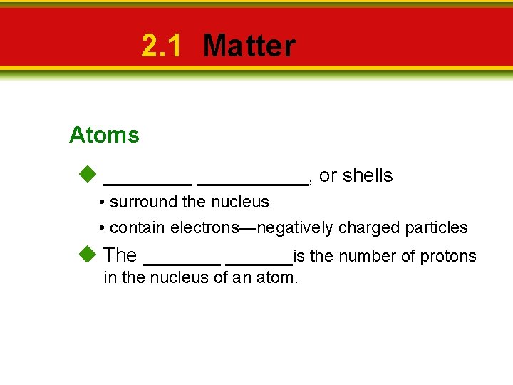 2. 1 Matter Atoms __________, or shells • surround the nucleus • contain electrons—negatively