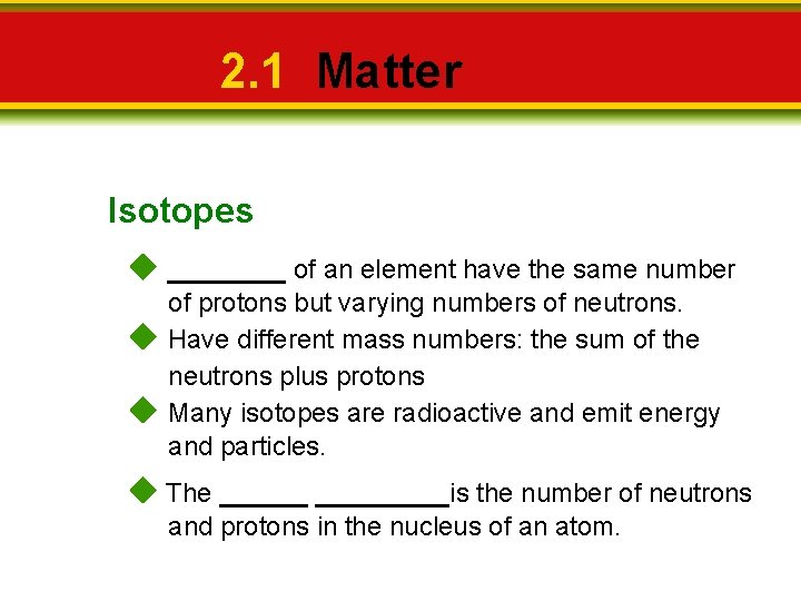 2. 1 Matter Isotopes ____ of an element have the same number of protons