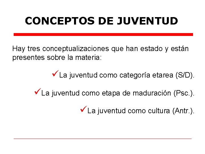 CONCEPTOS DE JUVENTUD Hay tres conceptualizaciones que han estado y están presentes sobre la
