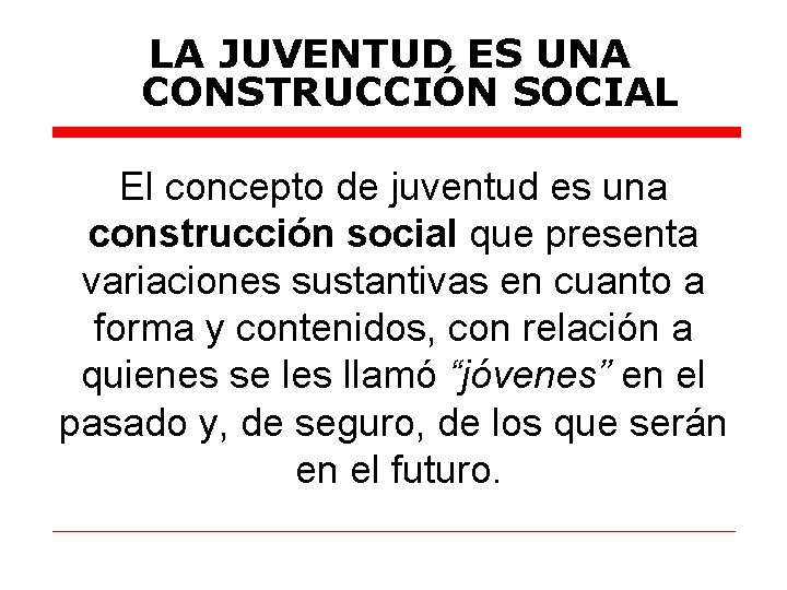 LA JUVENTUD ES UNA CONSTRUCCIÓN SOCIAL El concepto de juventud es una construcción social