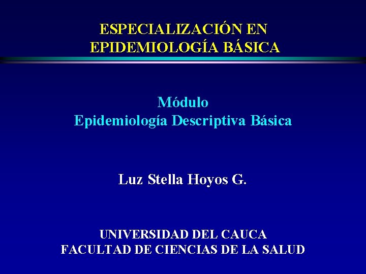 ESPECIALIZACIÓN EN EPIDEMIOLOGÍA BÁSICA Módulo Epidemiología Descriptiva Básica Luz Stella Hoyos G. UNIVERSIDAD DEL