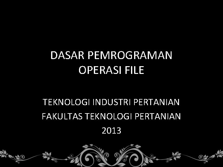 DASAR PEMROGRAMAN OPERASI FILE TEKNOLOGI INDUSTRI PERTANIAN FAKULTAS TEKNOLOGI PERTANIAN 2013 