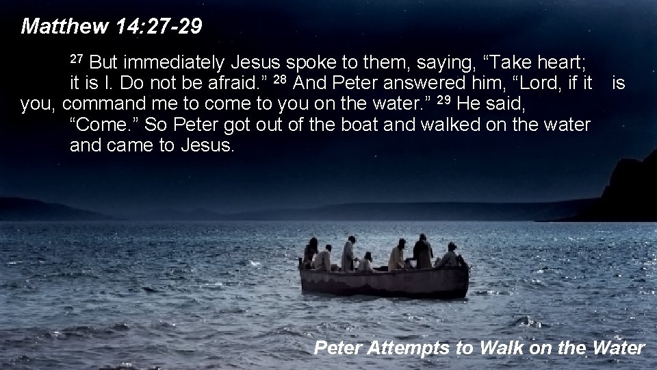 Matthew 14: 27 -29 27 But immediately Jesus spoke to them, saying, “Take heart;