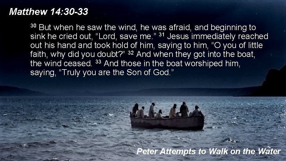 Matthew 14: 30 -33 30 But when he saw the wind, he was afraid,