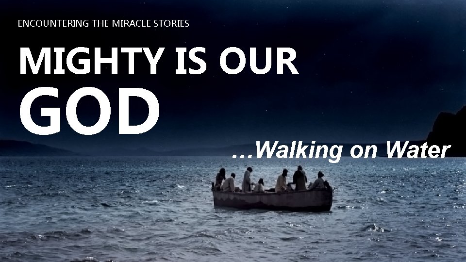 ENCOUNTERING THE MIRACLE STORIES MIGHTY IS OUR GOD …Walking on Water 