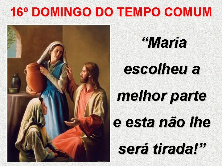 16º DOMINGO DO TEMPO COMUM “Maria escolheu a melhor parte e esta não lhe