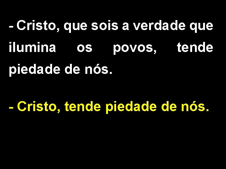 - Cristo, que sois a verdade que ilumina os povos, tende piedade de nós.