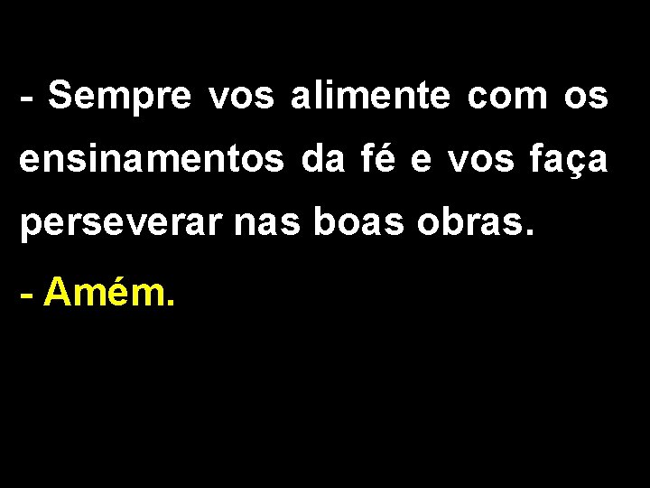 - Sempre vos alimente com os ensinamentos da fé e vos faça perseverar nas